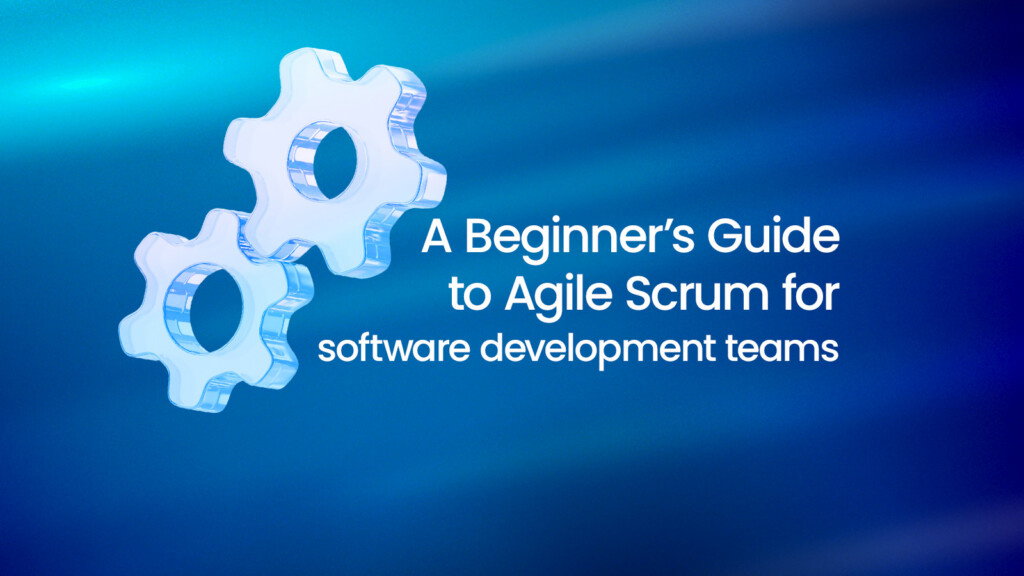 A Beginner’s Guide to Agile Scrum for software development teams