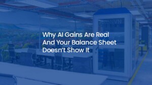 Why AI Gains Are Real and Your Balance Sheet Doesn’t Show It
