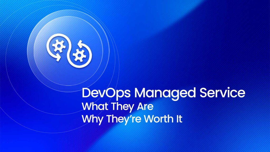 DevOps Managed Services: What They Are & Why They're Worth It