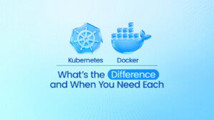 Kubernetes vs Docker: What’s the Difference and When You Need Each