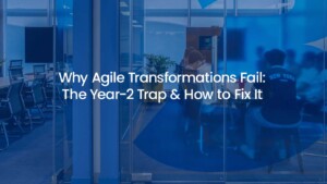 Why Agile Transformations Fail: The Year-2 Trap & How to Fix It